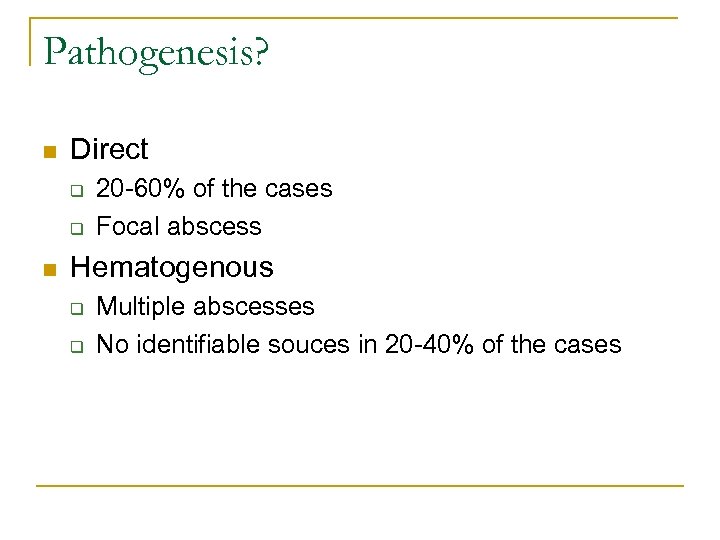 Pathogenesis? n Direct q q n 20 -60% of the cases Focal abscess Hematogenous