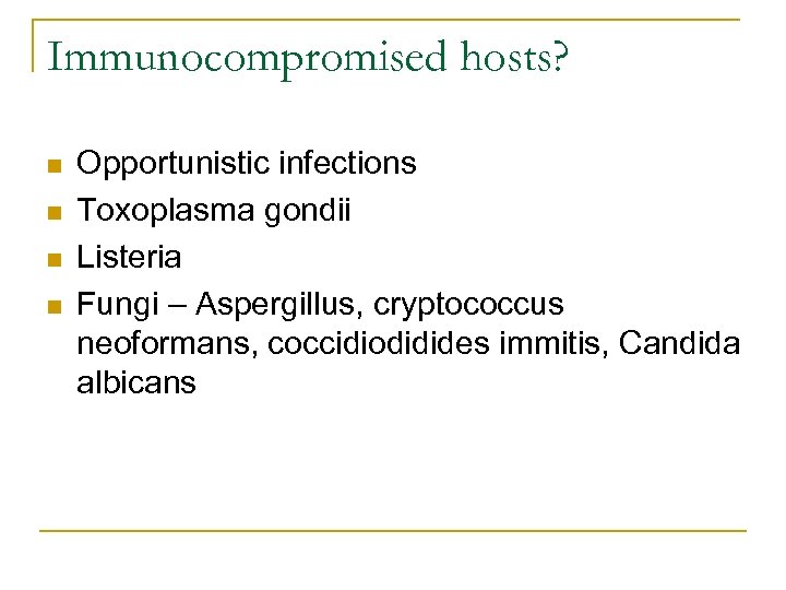 Immunocompromised hosts? n n Opportunistic infections Toxoplasma gondii Listeria Fungi – Aspergillus, cryptococcus neoformans,