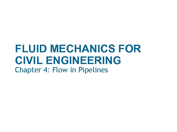 FLUID MECHANICS FOR CIVIL ENGINEERING Chapter 4: Flow in Pipelines 