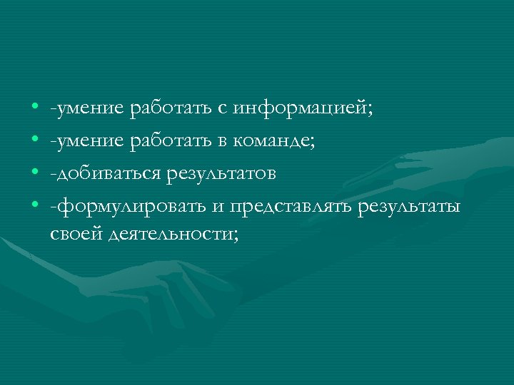  • • -умение работать с информацией; -умение работать в команде; -добиваться результатов -формулировать