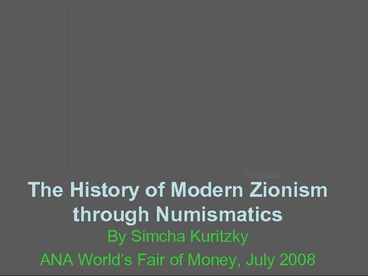 The History of Modern Zionism through Numismatics By Simcha Kuritzky ANA World’s Fair of