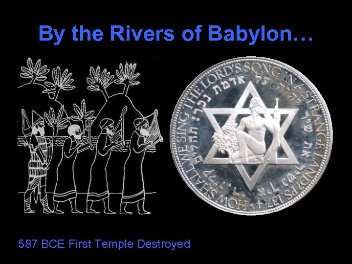 By the Rivers of Babylon… 587 BCE First Temple Destroyed 