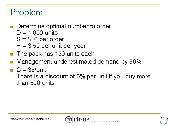 Problem n n Determine optimal number to order D = 1, 000 units S