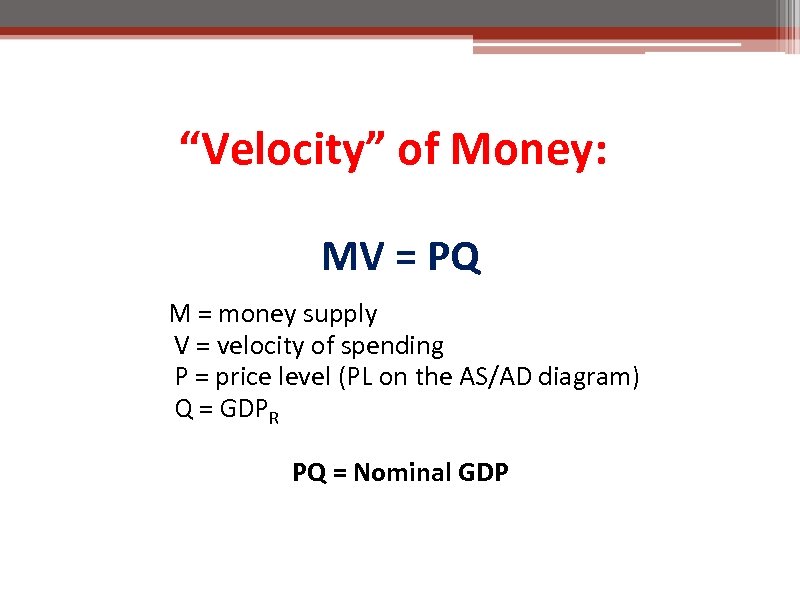 “Velocity” of Money: MV = PQ M = money supply V = velocity of