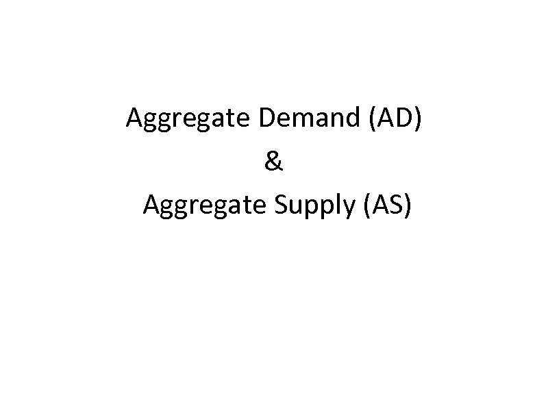 Aggregate Demand (AD) & Aggregate Supply (AS) 