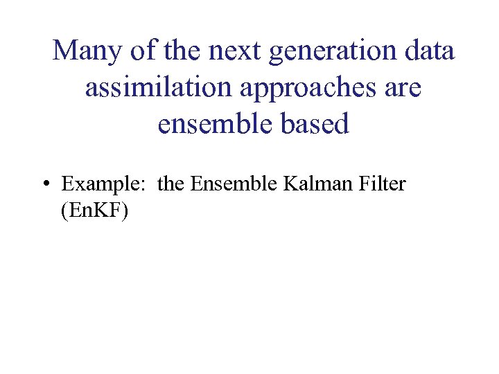 Many of the next generation data assimilation approaches are ensemble based • Example: the