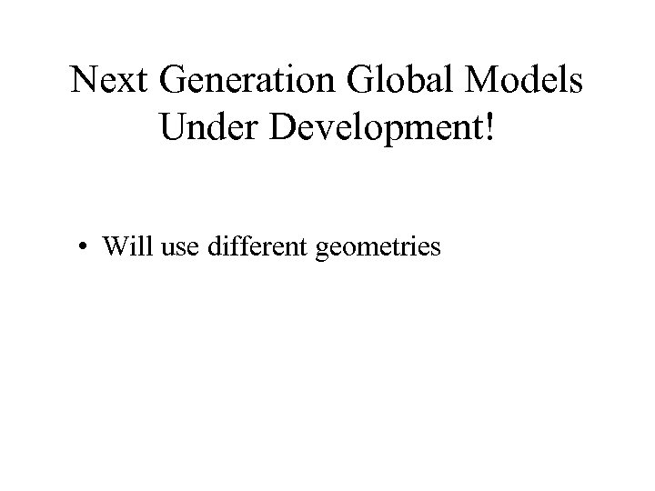 Next Generation Global Models Under Development! • Will use different geometries 