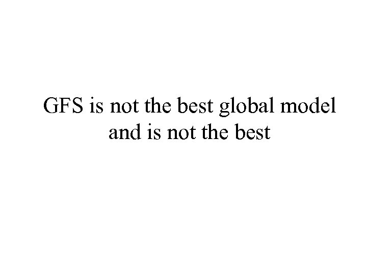 GFS is not the best global model and is not the best 