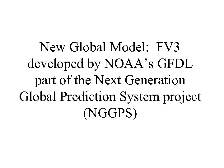 New Global Model: FV 3 developed by NOAA’s GFDL part of the Next Generation