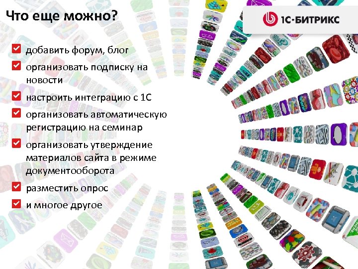 Что еще можно? добавить форум, блог организовать подписку на новости настроить интеграцию с 1