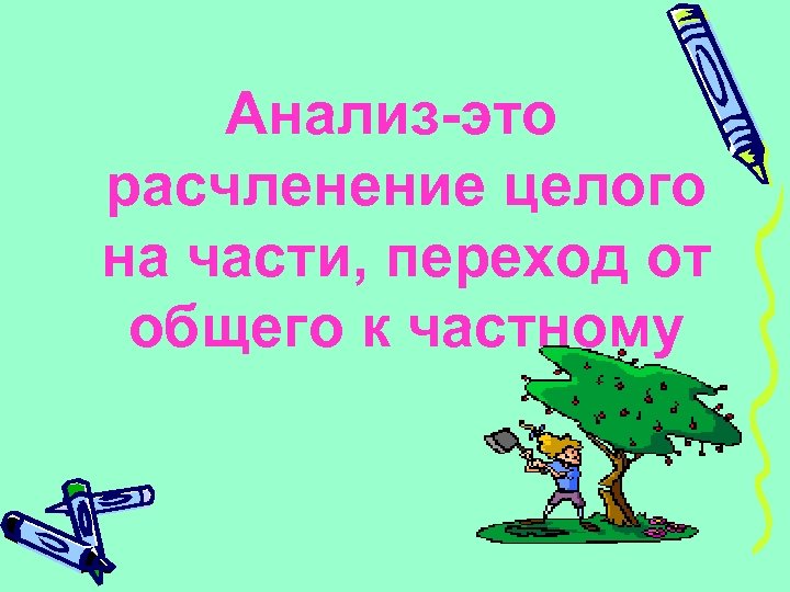 Анализ-это расчленение целого на части, переход от общего к частному 