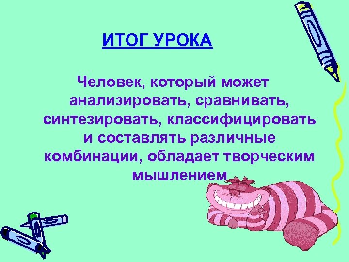 ИТОГ УРОКА Человек, который может анализировать, сравнивать, синтезировать, классифицировать и составлять различные комбинации, обладает