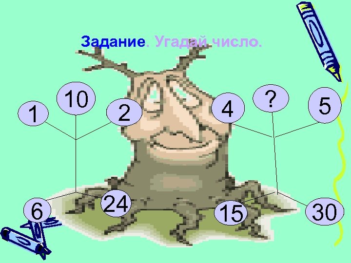 Задание. Угадай число. 1 6 10 2 24 4 15 ? 5 30 