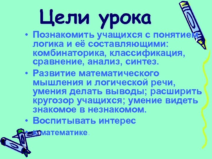 Цели урока • Познакомить учащихся с понятием логика и её составляющими: комбинаторика, классификация, сравнение,