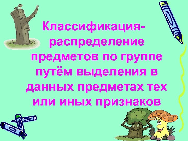 Классификацияраспределение предметов по группе путём выделения в данных предметах тех или иных признаков 