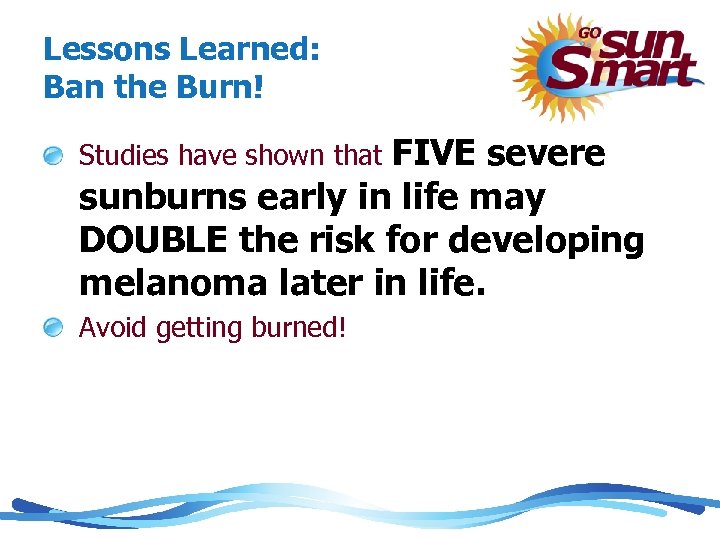 Lessons Learned: Ban the Burn! FIVE severe sunburns early in life may DOUBLE the