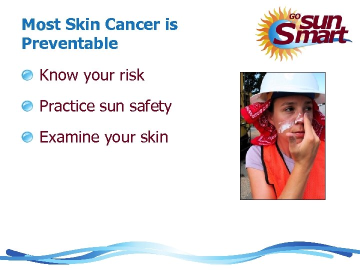 Most Skin Cancer is Preventable Know your risk Practice sun safety Examine your skin