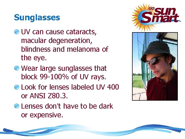 Sunglasses UV can cause cataracts, macular degeneration, blindness and melanoma of the eye. Wear