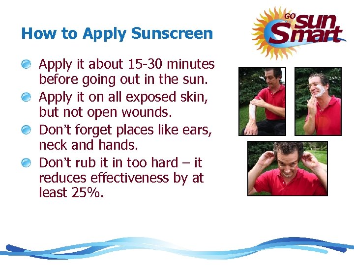 How to Apply Sunscreen Apply it about 15 -30 minutes before going out in