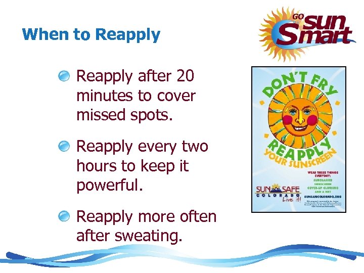 When to Reapply after 20 minutes to cover missed spots. Reapply every two hours