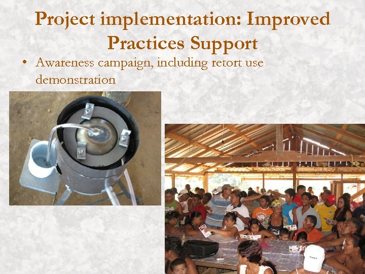 Project implementation: Improved Practices Support • Awareness campaign, including retort use demonstration 