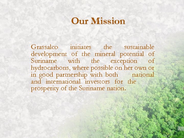 Our Mission Grassalco initiates the sustainable development of the mineral potential of Suriname with