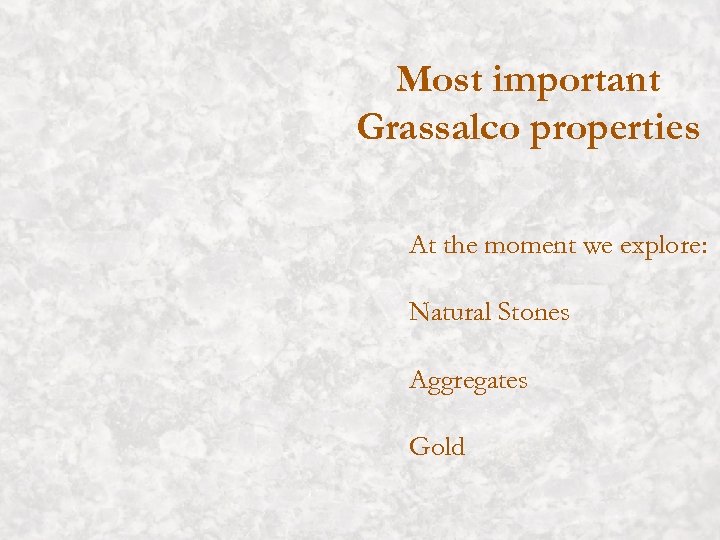 Most important Grassalco properties At the moment we explore: Natural Stones Aggregates Gold 