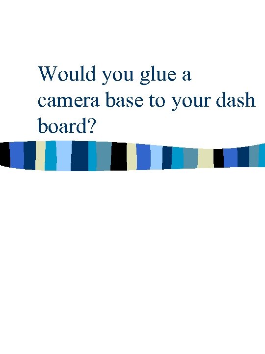 Would you glue a camera base to your dash board? 