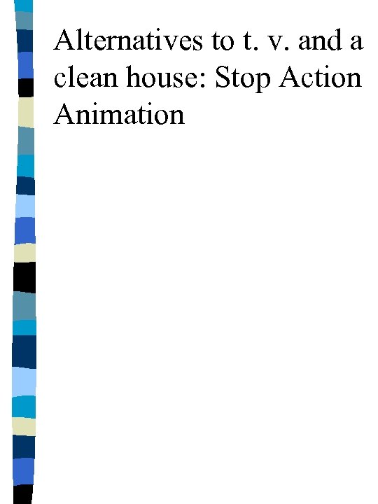 Alternatives to t. v. and a clean house: Stop Action Animation 