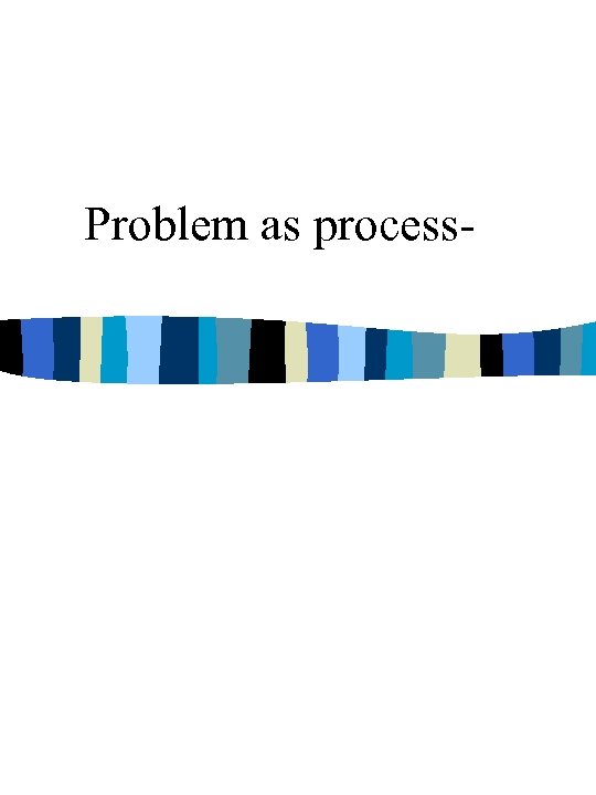 Problem as process- 