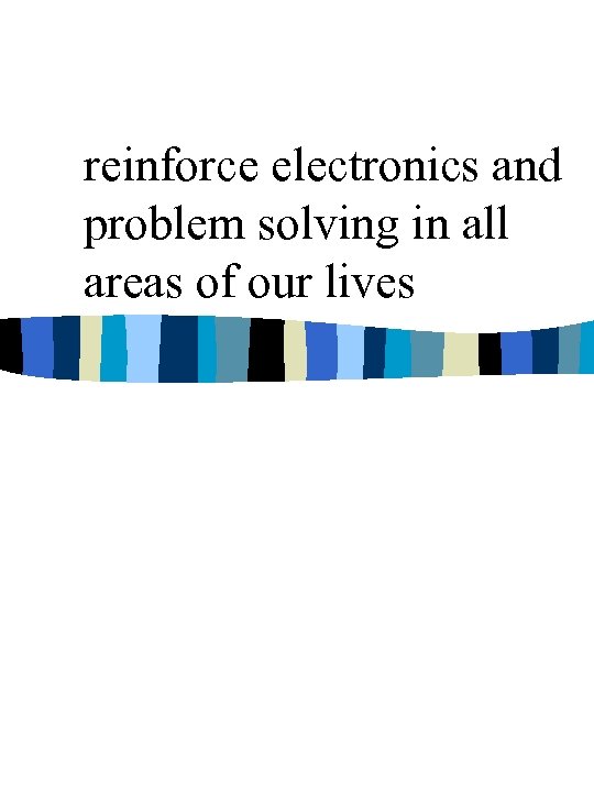 reinforce electronics and problem solving in all areas of our lives 