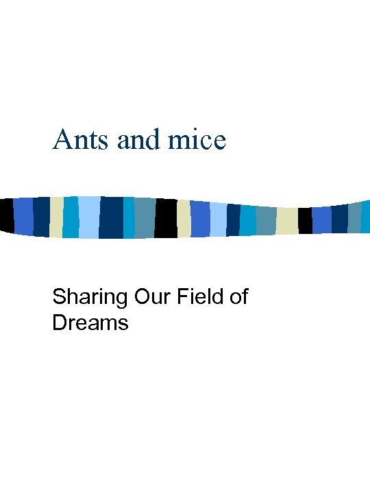 Ants and mice Sharing Our Field of Dreams 