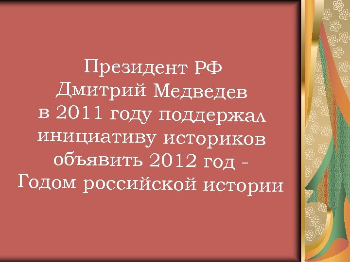 Президент РФ Дмитрий Медведев в 2011 году поддержал инициативу историков объявить 2012 год Годом