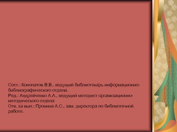 Сост. : Конопатов В. В. , ведущий библиотекарь информационнобиблиографического отдела. Ред. : Андрейченко А.