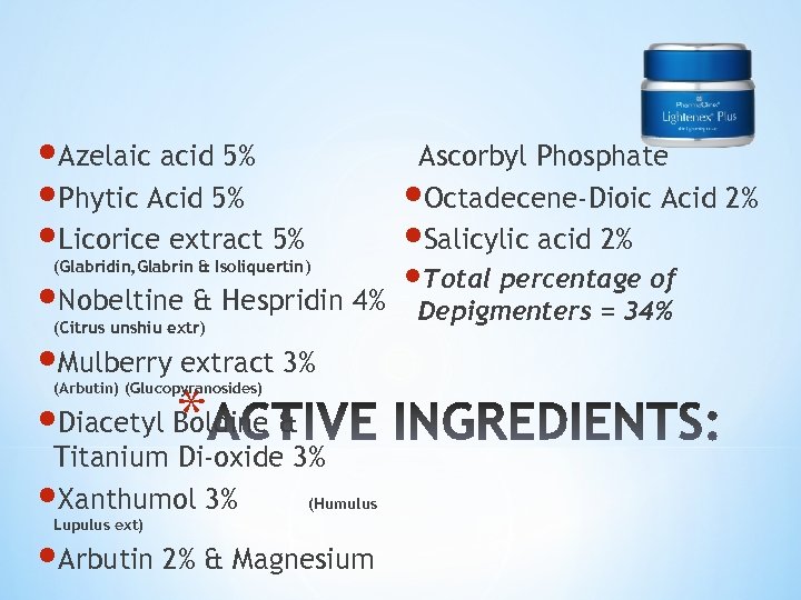  Azelaic acid 5% Phytic Acid 5% Licorice extract 5% (Glabridin, Glabrin & Isoliquertin)