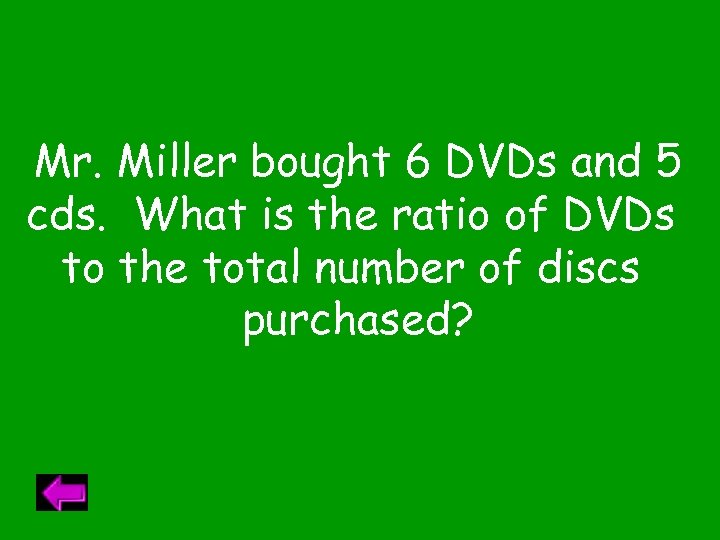 Mr. Miller bought 6 DVDs and 5 cds. What is the ratio of DVDs