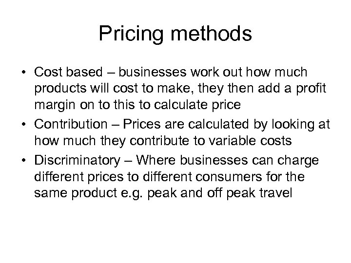 Pricing methods • Cost based – businesses work out how much products will cost