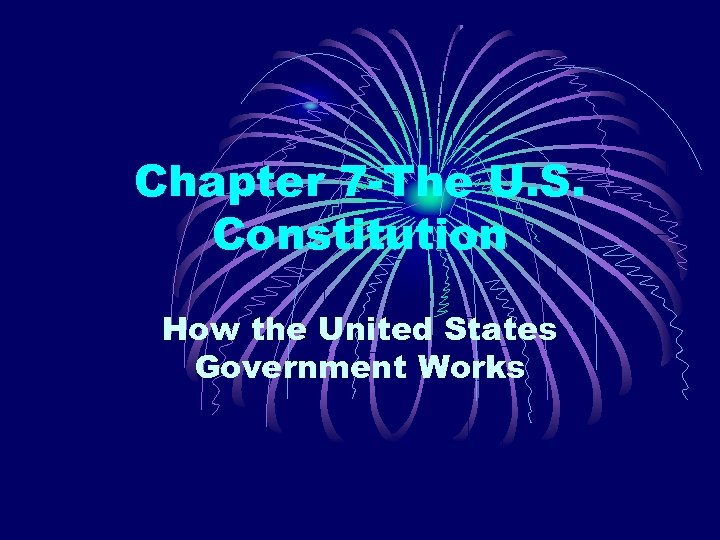 Chapter 7 -The U. S. Constitution How the United States Government Works 