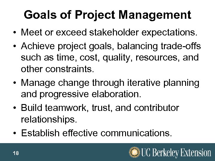 Goals of Project Management • Meet or exceed stakeholder expectations. • Achieve project goals,