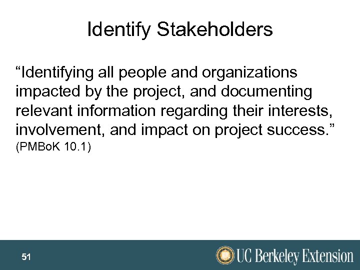 Identify Stakeholders “Identifying all people and organizations impacted by the project, and documenting relevant