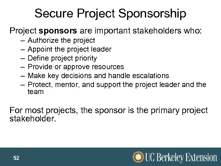 Secure Project Sponsorship Project sponsors are important stakeholders who: – – – Authorize the