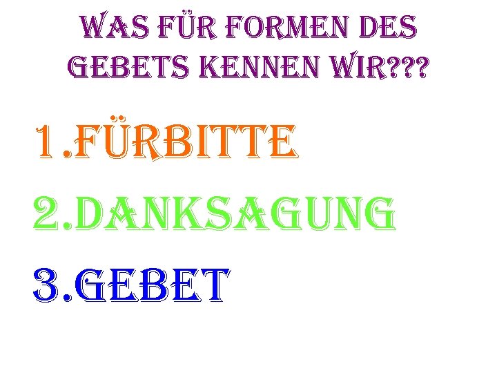 was für formen des gebets kennen wir? ? ? 1. fürbitte 2. danksagung 3.