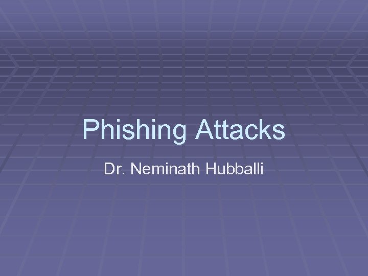 Phishing Attacks Dr. Neminath Hubballi 