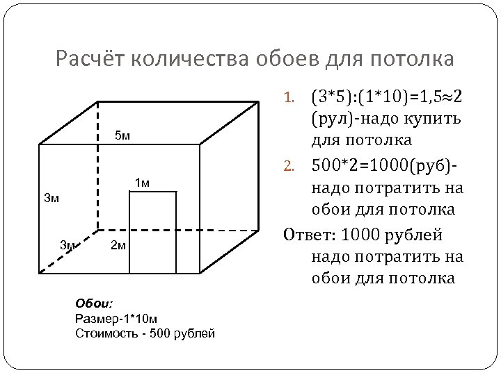 Расчёт количества обоев для потолка (3*5): (1*10)=1, 5 2 (рул)-надо купить для потолка 2.