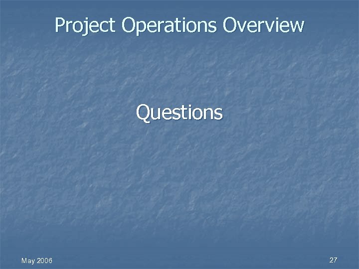 Project Operations Overview Questions May 2006 27 
