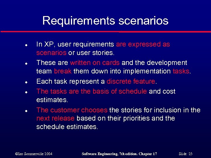 Requirements scenarios l l l In XP, user requirements are expressed as scenarios or