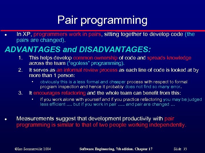 Pair programming l In XP, programmers work in pairs, sitting together to develop code