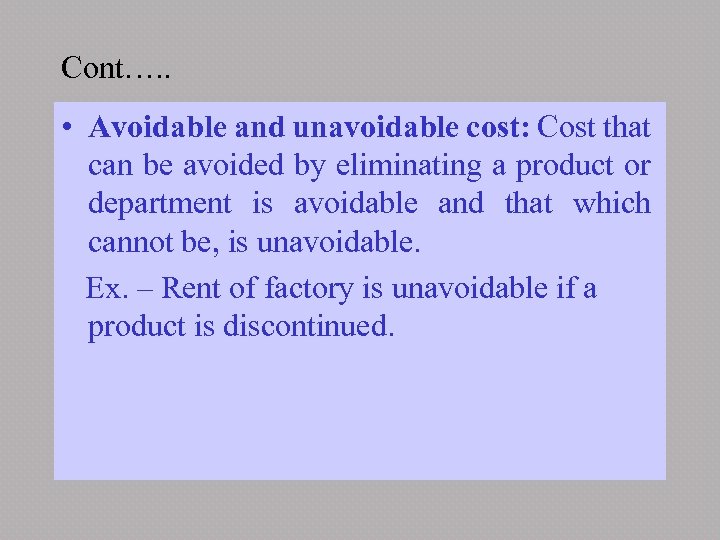 Cont…. . • Avoidable and unavoidable cost: Cost that can be avoided by eliminating