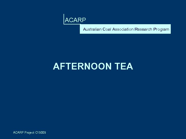 ACARP Australian Coal Association Research Program AFTERNOON TEA ACARP Project C 15005 