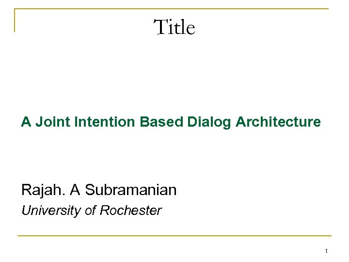 Title A Joint Intention Based Dialog Architecture Rajah. A Subramanian University of Rochester 1